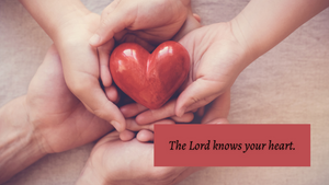 The Lord knows your heart