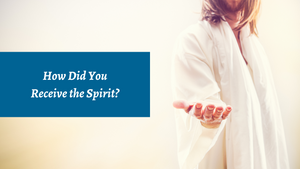 How Did You Receive the Spirit?