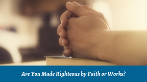 Are You Made Righteous by Faith or Works?