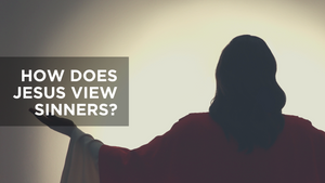 How Does Jesus View Sinners?