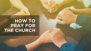 How to Pray for the Church