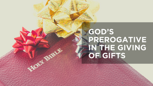 God’s Prerogative in the Giving of Gifts
