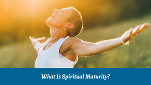 What Is Spiritual Maturity?