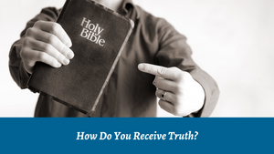 How Do You Receive Truth?