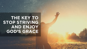 The Key to Stop Striving and Enjoy God's Grace