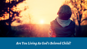 Are You Living as God's Beloved Child?