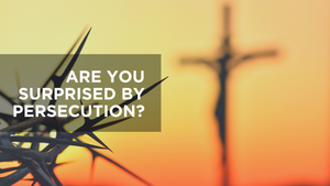 Are You Surprised by Persecution?