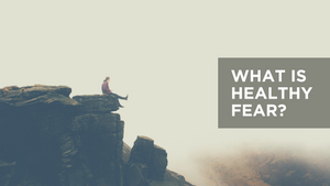 What Is Healthy Fear?