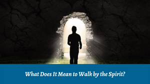 What Does It Mean to Walk by the Spirit?
