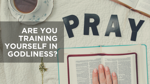 Are You Training Yourself in Godliness?