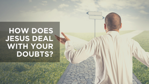 How Does Jesus Deal with Your Doubts?