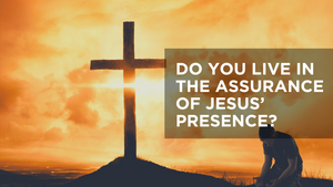 Do You Live in the Assurance of Jesus' Presence?
