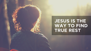 Jesus Is the Way to Find True Rest