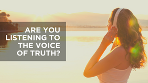 Are You Listening to the Voice of Truth?