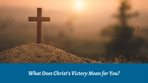 What Does Christ's Victory Mean for You?