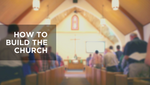 How to Build the Church