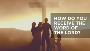 How Do You Receive the Word of the Lord?