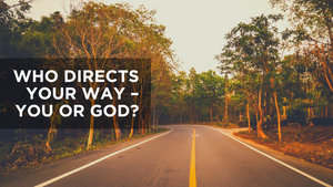 Who Directs Your Way - You or God?
