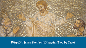 Why Did Jesus Send Disciples Out Two by Two?