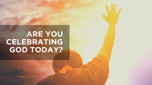 Are You Celebrating God Today?