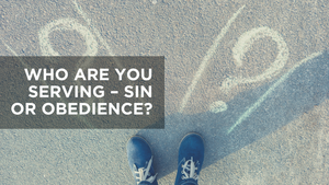 Who Are You Serving - Sin Or Obedience?