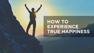 How to Experience True Happiness