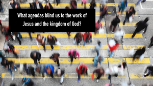 What agendas blind you to the work of God?