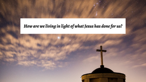 Live in light of what Jesus has done for you