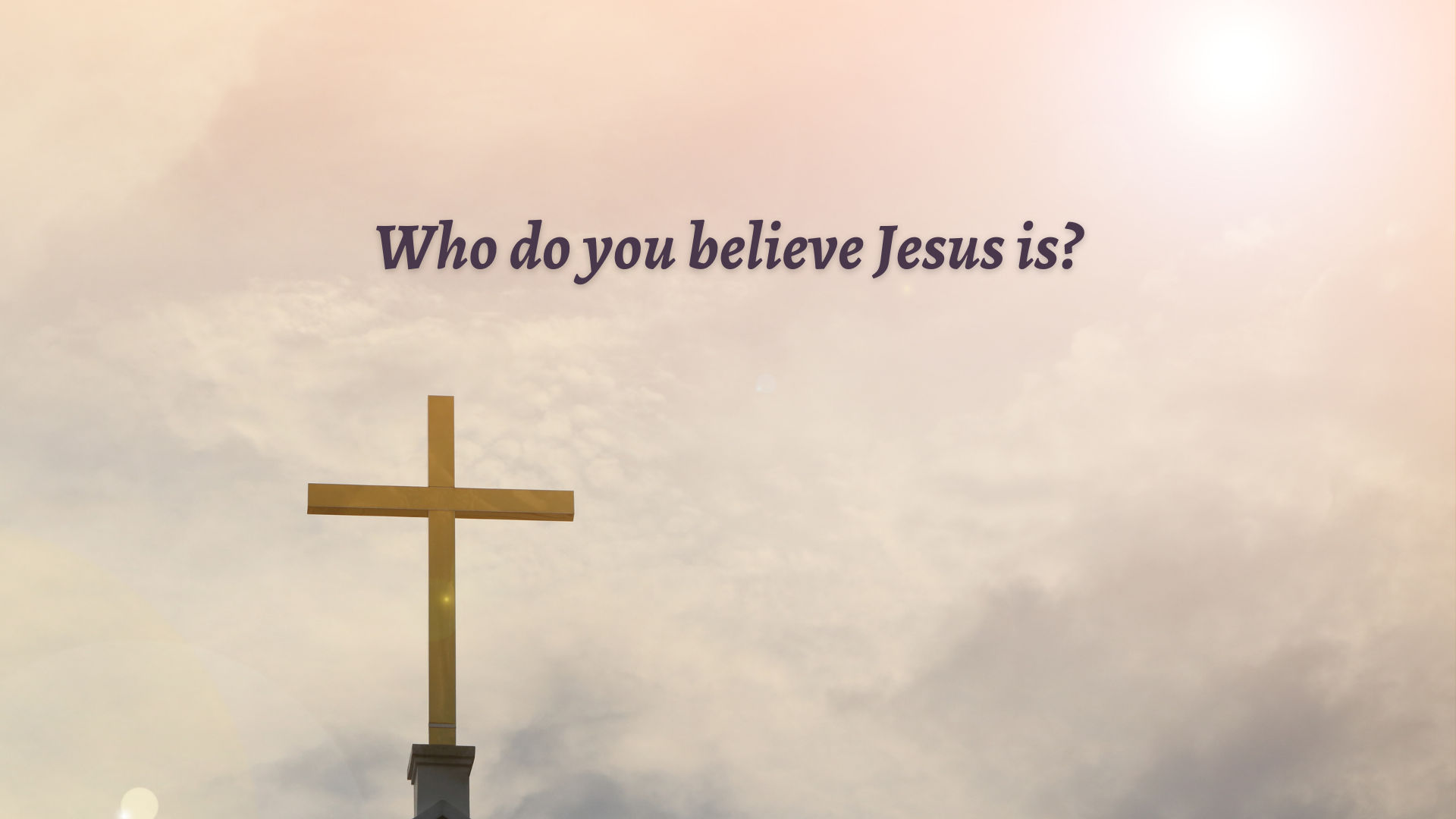 Who do you believe Jesus is?