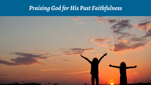 Praising God for His Past Faithfulness