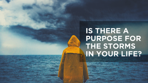 Is There a Purpose for the Storms in Your Life?