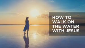 How to Walk on the Water with Jesus