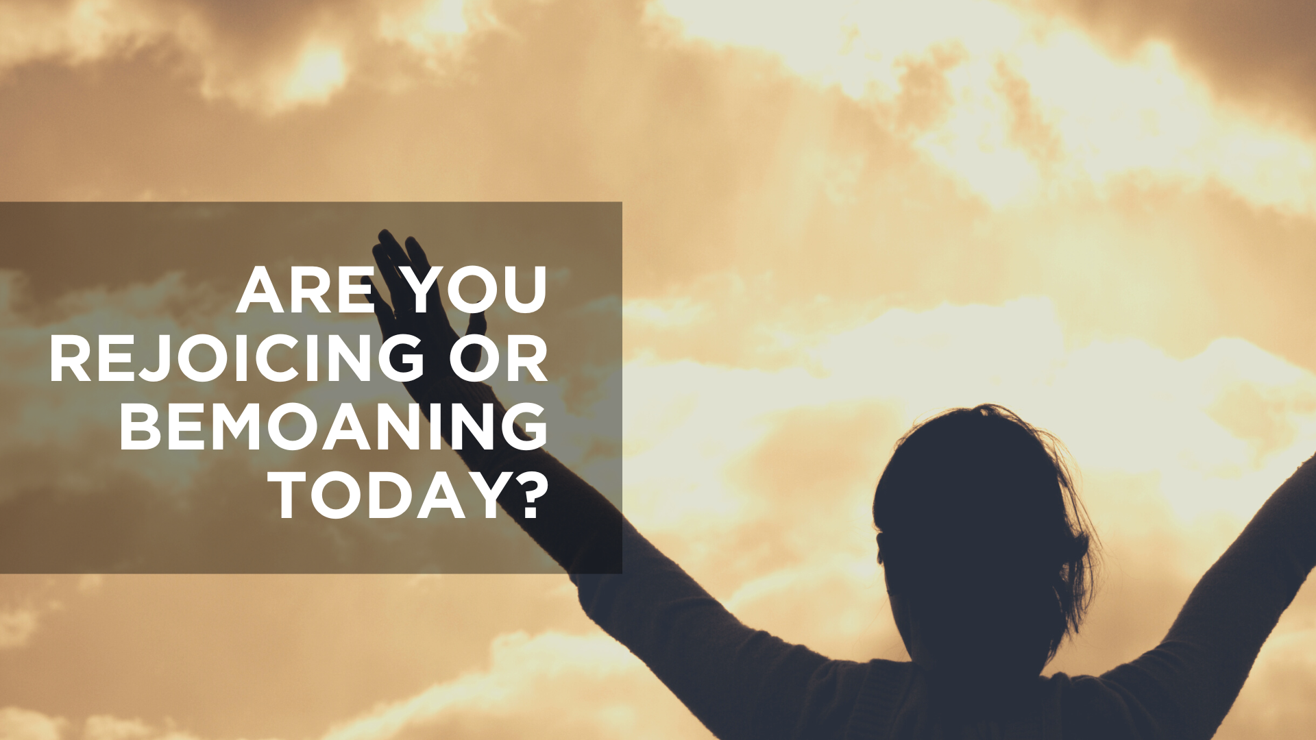 Are You Rejoicing or Bemoaning Today?