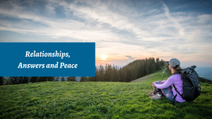 Relationships, Answers, and Peace