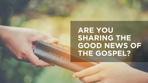 Are You Sharing the Good News of the Gospel?