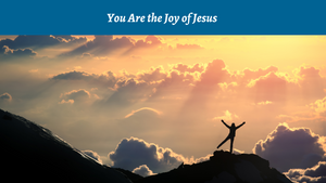 You are the Joy of Jesus