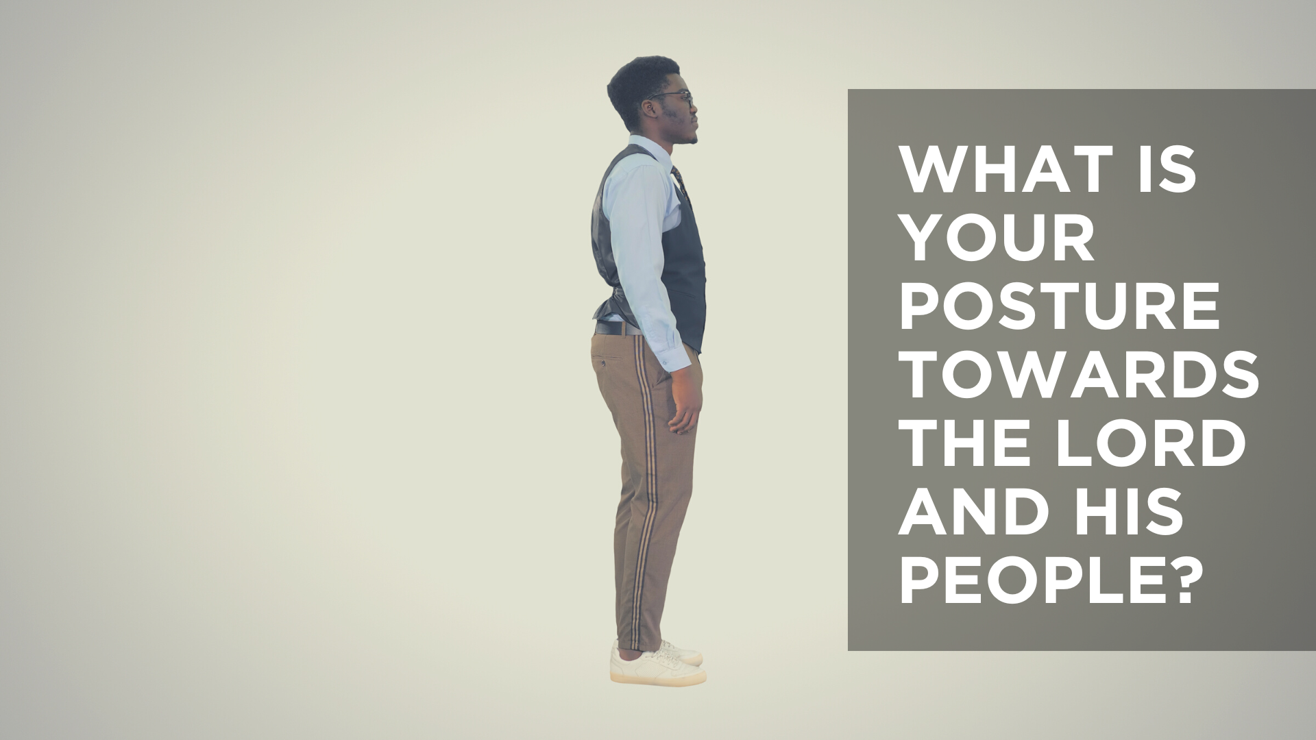 What Is Your Posture Towards the Lord and His People?
