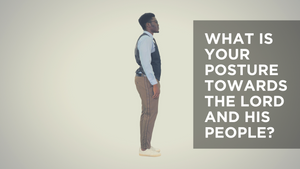 What Is Your Posture Towards the Lord and His People?