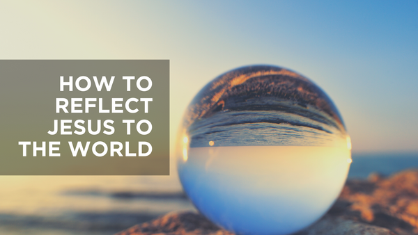 How to Reflect Jesus to the World | Devotional | Bible Study