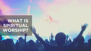 What Is Spiritual Worship?