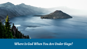 Where Is God When You Are Under Siege?