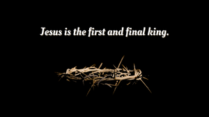 Jesus is the first and final king.