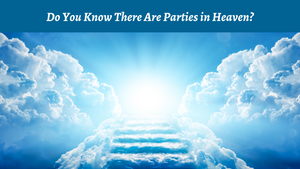 Do You Know There Are Parties in Heaven?
