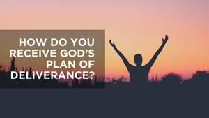 How Do You Receive God's Plan of Deliverance?