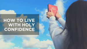 How to Live with Holy Confidence