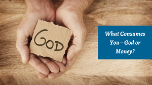 What Consumes You - God or Money? 