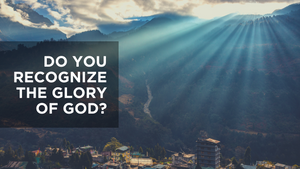 Do You Recognize the Glory of God? 