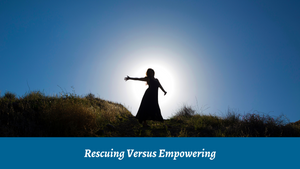 Rescuing Versus Empowering