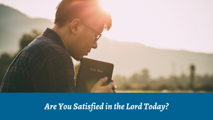 Are You Satisfied in the Lord Today?