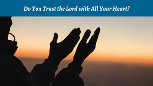 Do You Trust the Lord with All Your Heart?